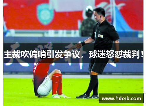 主裁吹偏哨引发争议,球迷怒怼裁判!
