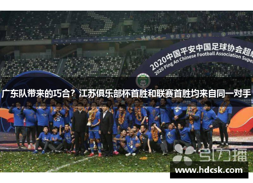 广东队带来的巧合?江苏俱乐部杯首胜和联赛首胜均来自同一对手