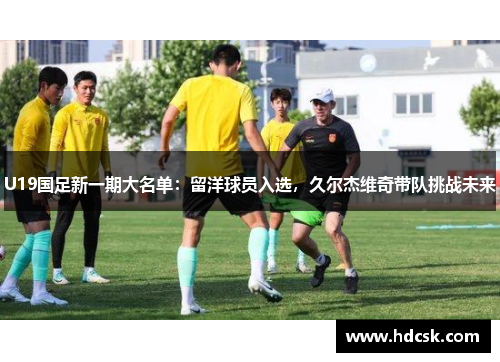 U19国足新一期大名单：留洋球员入选，久尔杰维奇带队挑战未来