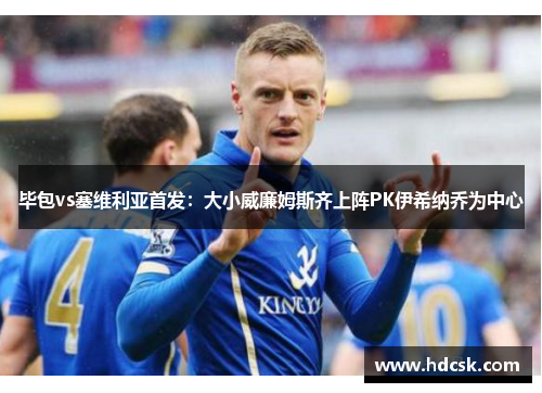 毕包vs塞维利亚首发：大小威廉姆斯齐上阵PK伊希纳乔为中心
